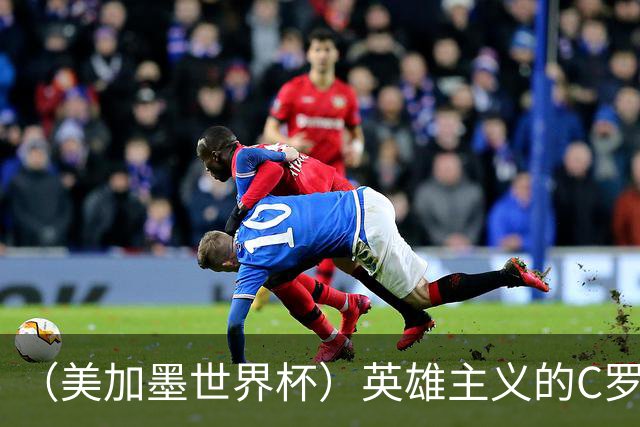 （美加墨世界杯）英雄主义的C罗，世界杯没有“加时”